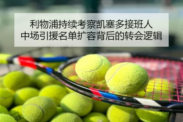 利物浦持续考察凯塞多接班人 中场引援名单扩容背后的转会逻辑
