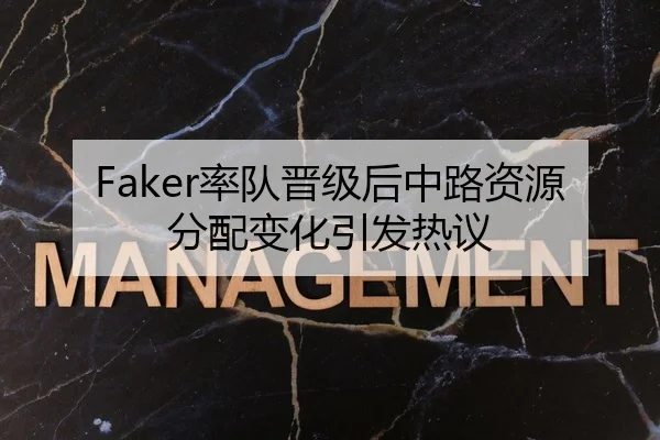 Faker率队晋级后中路资源分配变化引发热议